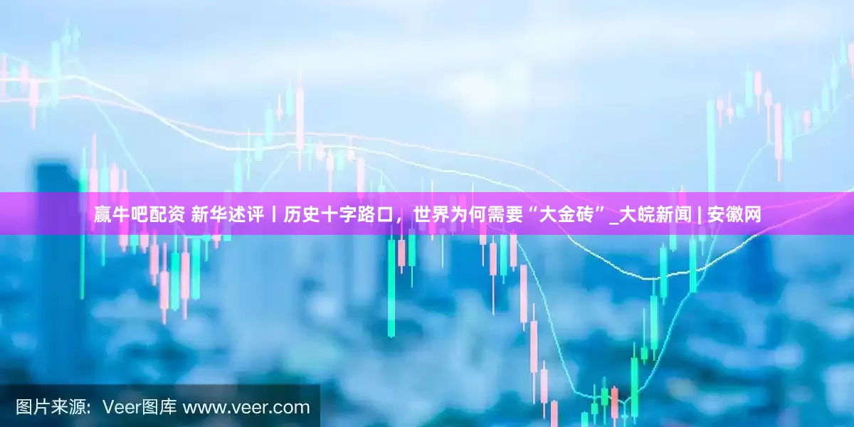 赢牛吧配资 新华述评丨历史十字路口，世界为何需要“大金砖”_大皖新闻 | 安徽网