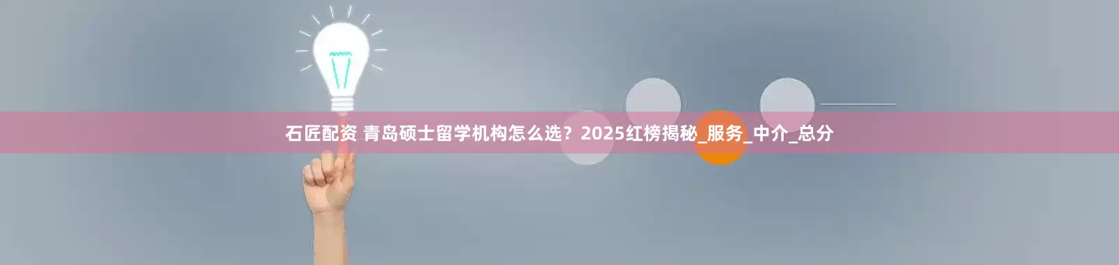 石匠配资 青岛硕士留学机构怎么选？2025红榜揭秘_服务_中介_总分
