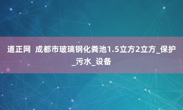 道正网  成都市玻璃钢化粪池1.5立方2立方_保护_污水_设备