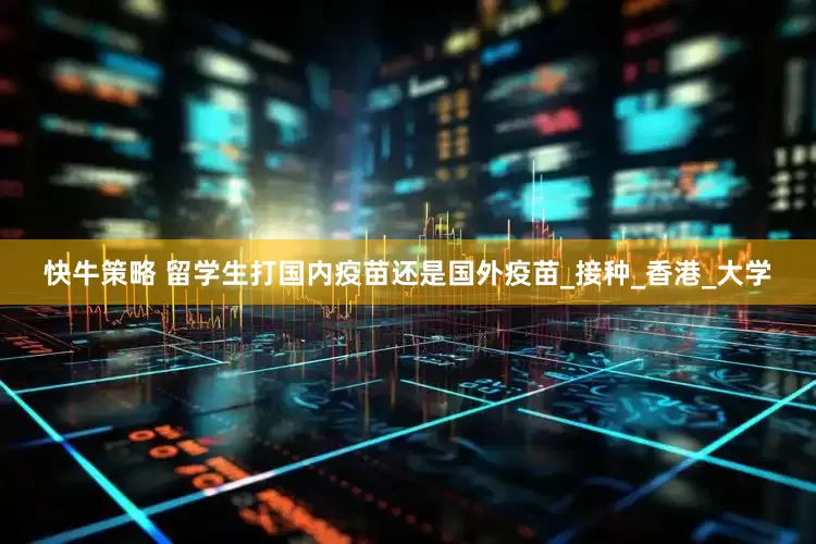 快牛策略 留学生打国内疫苗还是国外疫苗_接种_香港_大学