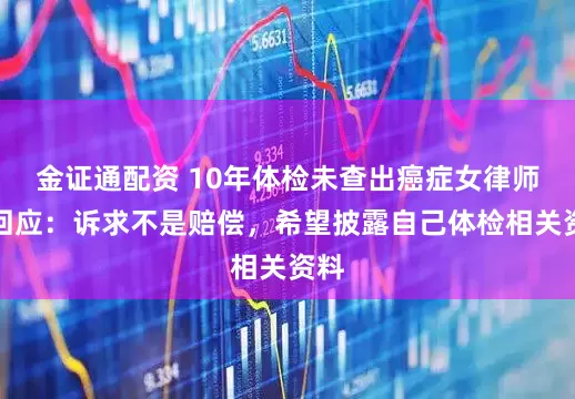 金证通配资 10年体检未查出癌症女律师再回应：诉求不是赔偿，希望披露自己体检相关资料