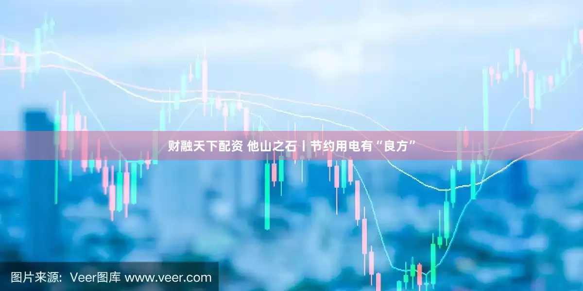 财融天下配资 他山之石丨节约用电有“良方”