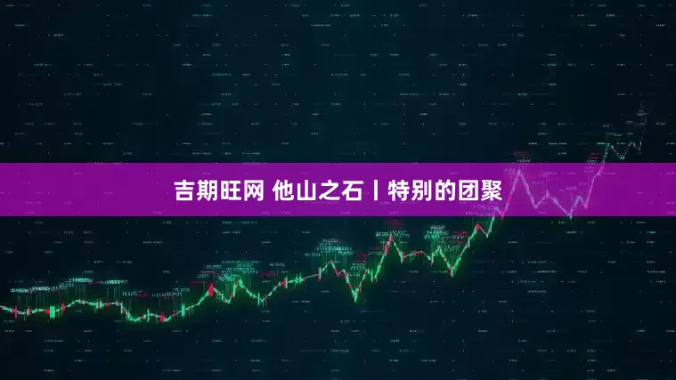吉期旺网 他山之石丨特别的团聚