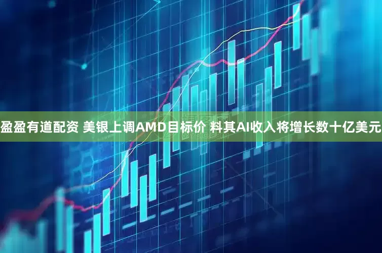 盈盈有道配资 美银上调AMD目标价 料其AI收入将增长数十亿美元