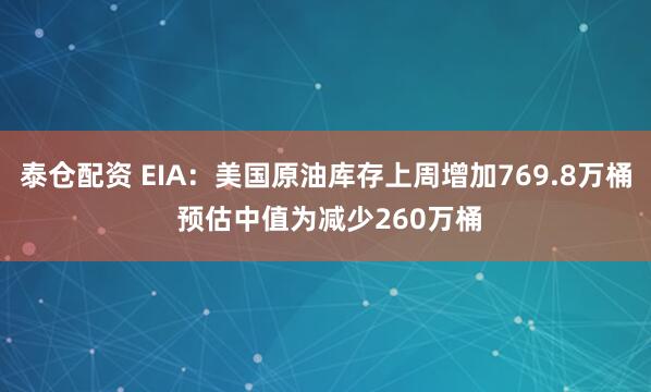 泰仓配资 EIA：美国原油库存上周增加769.8万桶 预估中值为减少260万桶