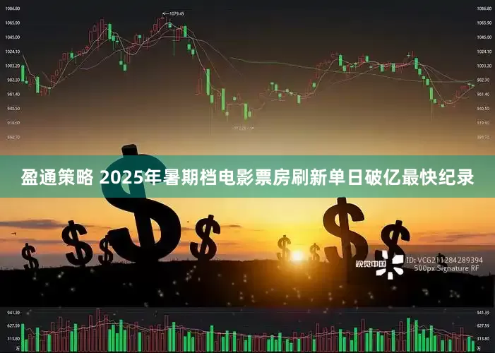 盈通策略 2025年暑期档电影票房刷新单日破亿最快纪录