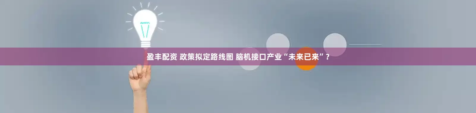 盈丰配资 政策拟定路线图 脑机接口产业“未来已来”？